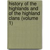 History Of The Highlands And Of The Highland Clans (Volume 1) by James Browne
