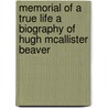 Memorial Of A True Life A Biography Of Hugh Mcallister Beaver by Robert E. Speer