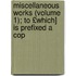 Miscellaneous Works (Volume 1); To £Which] Is Prefixed a Cop