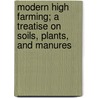 Modern High Farming; A Treatise On Soils, Plants, And Manures by Francis Wyatt
