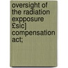 Oversight Of The Radiation Expposure £sic] Compensation Act; door United States. Congress. Resources