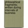 Philosophical Fragments; Written During Intervals Of Business door John Daniel Morell