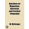 Questions On Magnetism, Electricity, And Practical Telegraphy door W. McGregor