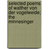 Selected Poems Of Walther Von Der Vogelweide; The Minnesinger door Walther