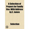 Selection Of Prayers For Family Use, With Address By E. James by Selection