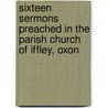 Sixteen Sermons Preached In The Parish Church Of Iffley, Oxon door William Jacobson