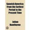 Spanish America; From The Earliest Period To The Present Time by Julian Hawthorne