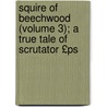 Squire of Beechwood (Volume 3); A True Tale of Scrutator £Ps by Knightley William Horlock