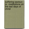 Suffering Saviour; Or, Meditations On The Last Days Of Christ door Friedrich Wilhelm Krummacher
