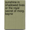 Sunshine In Shadowed Lives Or The Royal Secret Of Morg. Bayne door Richard S. Martin