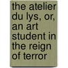 The Atelier Du Lys, Or, An Art Student In The Reign Of Terror by Margaret Roberts