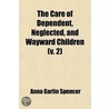 The Care Of Dependent, Neglected, And Wayward Children (V. 2) by Anna Garlin Spencer