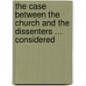 The Case Between The Church And The Dissenters ... Considered door Francis Merewether