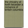 The Chivalry of Keith Leicester a Romance of British Columbia door Robert Allison Hood