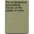 The Ecclesiastical And Political History Of The Popes Of Rome