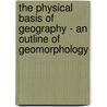 The Physical Basis Of Geography - An Outline Of Geomorphology door S.W. Wooldridge