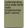 Understanding Ultra Wide Band Radio Fundamentals [with Cdrom] by Maria-Garbriell Di Benedetto