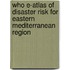 Who E-Atlas Of Disaster Risk For Eastern Mediterranean Region