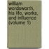 William Wordsworth, His Life, Works, And Influence (Volume 1)