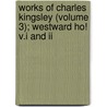 Works Of Charles Kingsley (Volume 3); Westward Ho! V.I And Ii by Maurice Kingsley