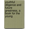 Youthful Diligence And Future Greatness, A Book For The Young door William King Tweedie