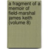 A Fragment Of A Memoir Of Field-Marshal James Keith (Volume 8) by James Francis Keith