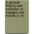 A General History And Collection Of Voyages And Travels (V. 6)