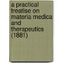 A Practical Treatise On Materia Medica And Therapeutics (1881)