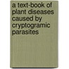 A Text-Book Of Plant Diseases Caused By Cryptogramic Parasites by George Massee
