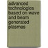 Advanced Technologies Based on Wave and Beam Generated Plasmas