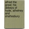 Alfred The Great; His Abbeys Of Hyde, Athelney And Shaftesbury door James Charles Wall
