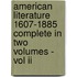 American Literature 1607-1885 Complete In Two Volumes - Vol Ii