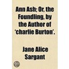 Ann Ash; Or, The Foundling, By The Author Of 'Charlie Burton'. by Jane Alice Sargant