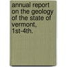Annual Report On The Geology Of The State Of Vermont, 1st-4th. by Vermont State Geologist