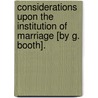 Considerations Upon The Institution Of Marriage [By G. Booth]. door George Booth
