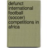 Defunct International Football (Soccer) Competitions in Africa door Not Available