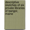 Descriptive Sketches Of Six Private Libraries Of Bangor, Maine door Samuel Lane Boardman