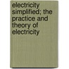 Electricity Simplified; The Practice And Theory Of Electricity by Thomas O'Conor Sloane