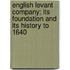 English Levant Company; Its Foundation And Its History To 1640