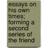 Essays On His Own Times; Forming A Second Series Of The Friend