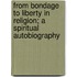 From Bondage To Liberty In Religion; A Spiritual Autobiography