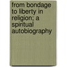 From Bondage To Liberty In Religion; A Spiritual Autobiography by George Thomas Ashley