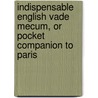 Indispensable English Vade Mecum, Or Pocket Companion To Paris by Unknown Author
