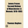 James Fraser, Second Bishop Of Manchester; A Memoir, 1818-1885 door Thomas Hughes