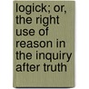 Logick; Or, The Right Use Of Reason In The Inquiry After Truth door Isaac Watts
