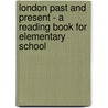 London Past And Present - A Reading Book For Elementary School by anon.