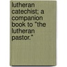 Lutheran Catechist; A Companion Book To "The Lutheran Pastor." door George Henry Gerberding