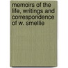 Memoirs Of The Life, Writings And Correspondence Of W. Smellie by Robert Kerr