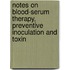Notes On Blood-Serum Therapy, Preventive Inoculation And Toxin