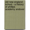 Old New England School - A History Of Phillips Academy Andover door Claude Moore Fuess